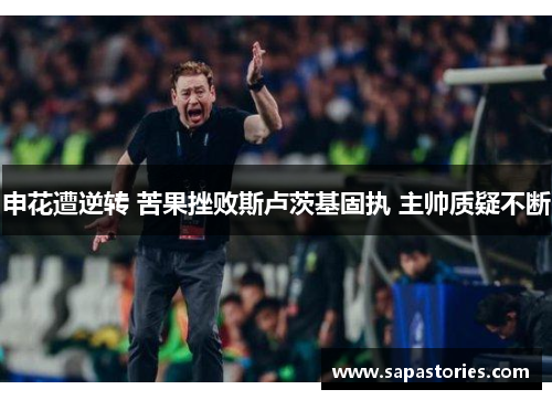 申花遭逆转 苦果挫败斯卢茨基固执 主帅质疑不断
